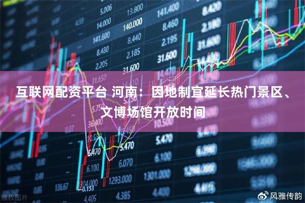 互联网配资平台 河南：因地制宜延长热门景区、文博场馆开放时间