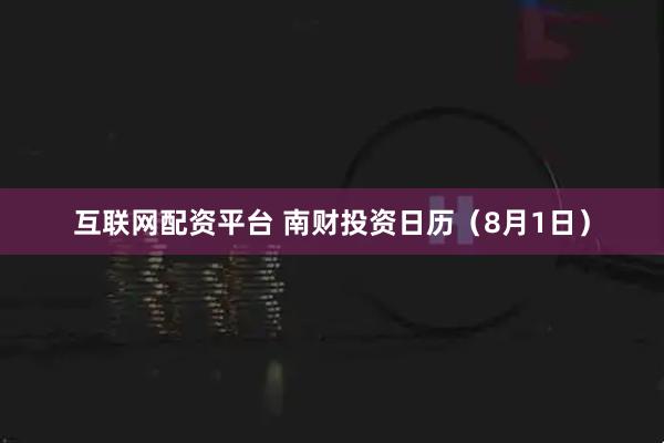 互联网配资平台 南财投资日历（8月1日）