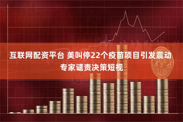 互联网配资平台 美叫停22个疫苗项目引发震动 专家谴责决策短视