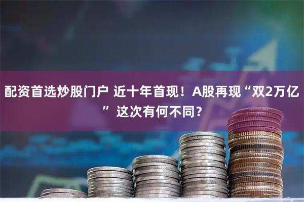 配资首选炒股门户 近十年首现！A股再现“双2万亿” 这次有何不同？
