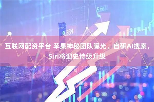 互联网配资平台 苹果神秘团队曝光，自研AI搜索，Siri将迎史诗级升级