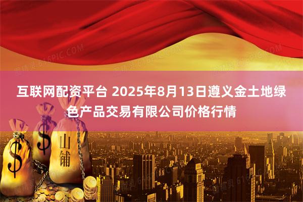 互联网配资平台 2025年8月13日遵义金土地绿色产品交易有限公司价格行情