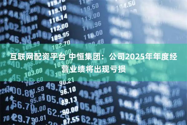 互联网配资平台 中恒集团：公司2025年年度经营业绩将出现亏损