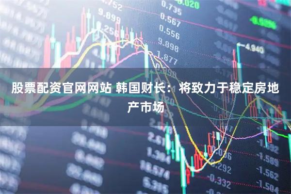 股票配资官网网站 韩国财长：将致力于稳定房地产市场
