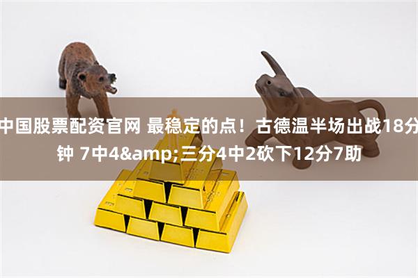 中国股票配资官网 最稳定的点！古德温半场出战18分钟 7中4&三分4中2砍下12分7助