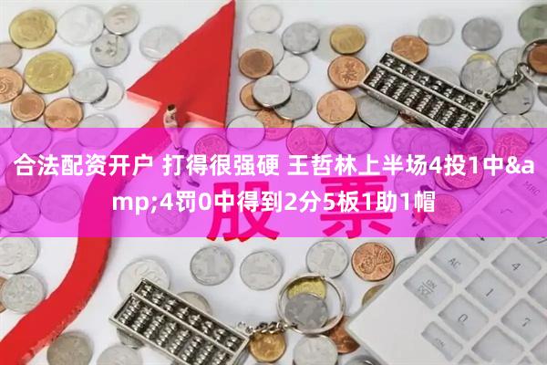 合法配资开户 打得很强硬 王哲林上半场4投1中&4罚0中得到2分5板1助1帽