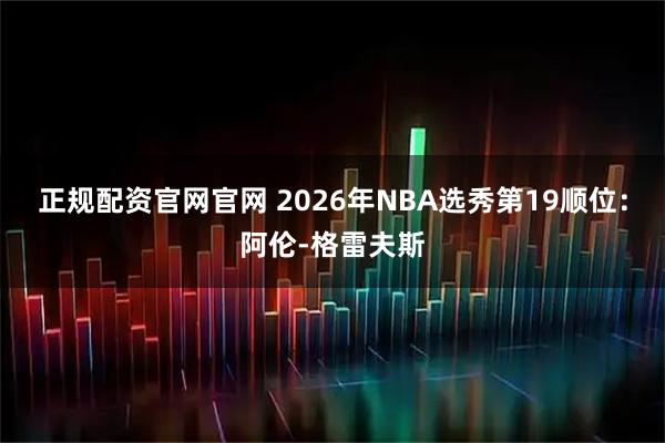 正规配资官网官网 2026年NBA选秀第19顺位：阿伦-格雷夫斯