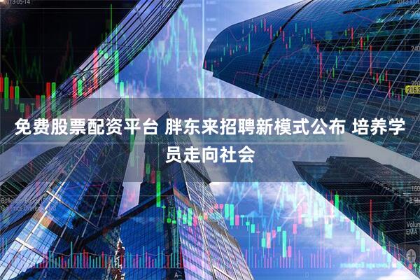 免费股票配资平台 胖东来招聘新模式公布 培养学员走向社会